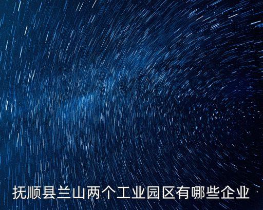 撫順縣蘭山兩個(gè)工業(yè)園區(qū)有哪些企業(yè)