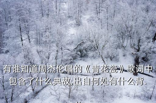 有誰(shuí)知道周杰倫唱的《青花瓷》歌詞中包含了什么典故,出自何處有什么背...