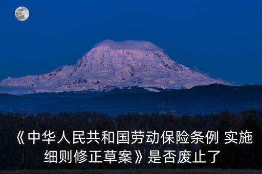 《中華人民共和國勞動(dòng)保險(xiǎn)條例 實(shí)施 細(xì)則修正草案》是否廢止了