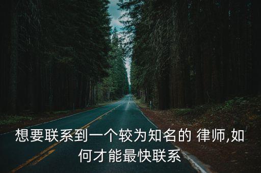 想要聯(lián)系到一個較為知名的 律師,如何才能最快聯(lián)系