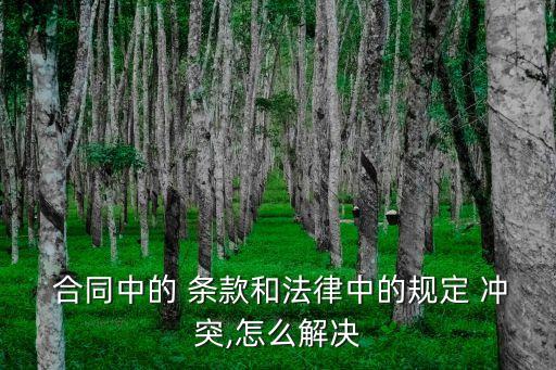 合同中的 條款和法律中的規(guī)定 沖突,怎么解決