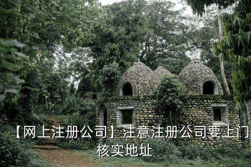 【網(wǎng)上注冊(cè)公司】注意注冊(cè)公司要上門核實(shí)地址