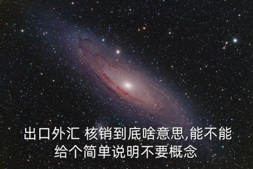  出口外匯 核銷到底啥意思,能不能給個簡單說明不要概念