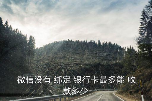  微信沒有 綁定 銀行卡最多能 收款多少