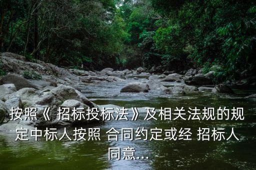 按照《 招標(biāo)投標(biāo)法》及相關(guān)法規(guī)的規(guī)定中標(biāo)人按照 合同約定或經(jīng) 招標(biāo)人同意...