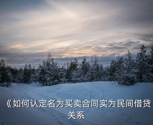 《如何認(rèn)定名為買(mǎi)賣(mài)合同實(shí)為民間借貸關(guān)系