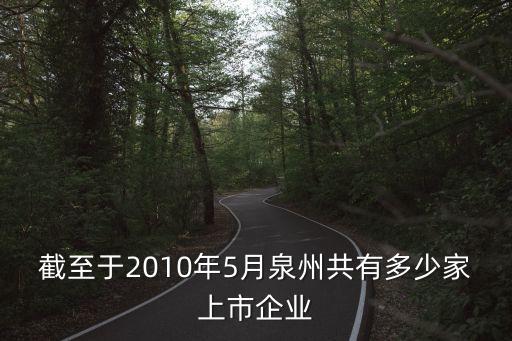 截至于2010年5月泉州共有多少家上市企業(yè)