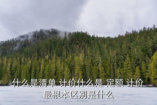 什么是清單 計(jì)價(jià)什么是 定額 計(jì)價(jià)最根本區(qū)別是什么