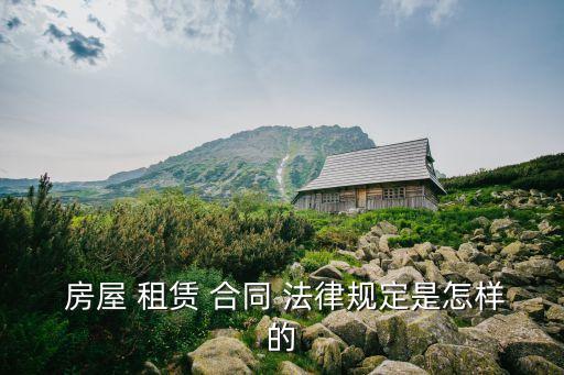  房屋 租賃 合同 法律規(guī)定是怎樣的