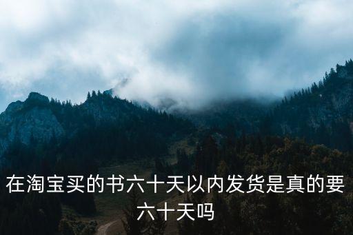 在淘寶買的書六十天以內(nèi)發(fā)貨是真的要六十天嗎