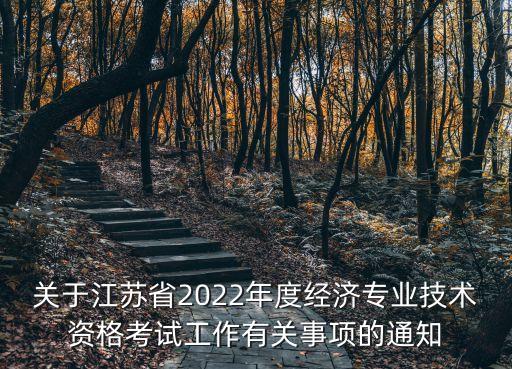 關(guān)于江蘇省2022年度經(jīng)濟專業(yè)技術(shù)資格考試工作有關(guān)事項的通知