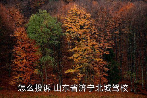 怎么投訴 山東省濟寧北城駕校