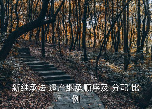 新繼承法 遺產(chǎn)繼承順序及 分配 比例
