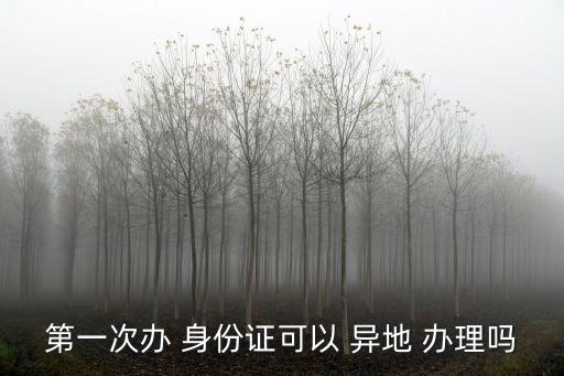 第一次辦 身份證可以 異地 辦理嗎
