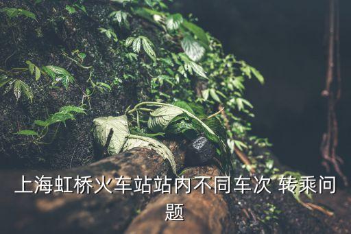 上海虹橋火車站站內(nèi)不同車次 轉(zhuǎn)乘問題