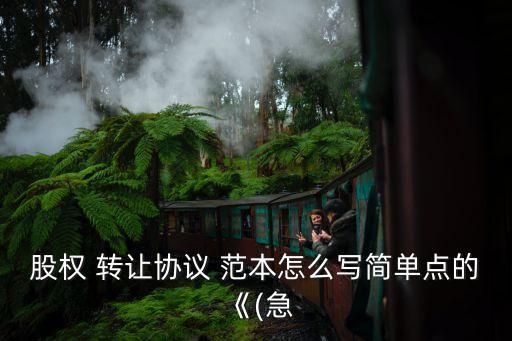 股權(quán) 轉(zhuǎn)讓協(xié)議 范本怎么寫簡(jiǎn)單點(diǎn)的《(急