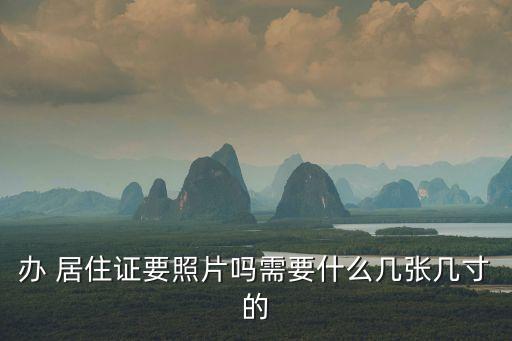 辦 居住證要照片嗎需要什么幾張幾寸的