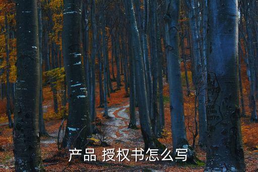 產(chǎn)品 授權(quán)書(shū)怎么寫(xiě)