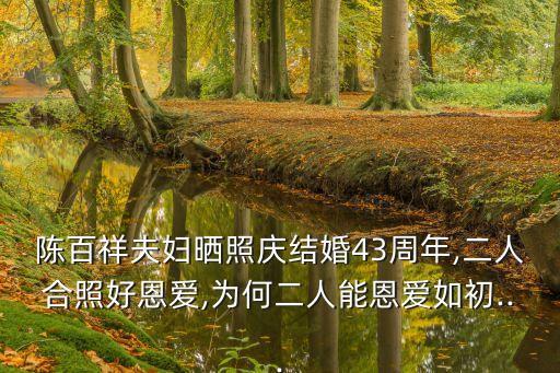 陳百祥夫婦曬照慶結(jié)婚43周年,二人合照好恩愛,為何二人能恩愛如初...