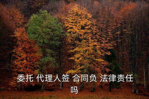  委托 代理人簽 合同負(fù) 法律責(zé)任嗎