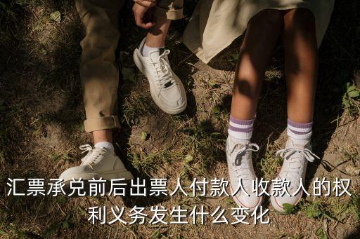 匯票承兌前后出票人付款人收款人的權(quán)利義務(wù)發(fā)生什么變化