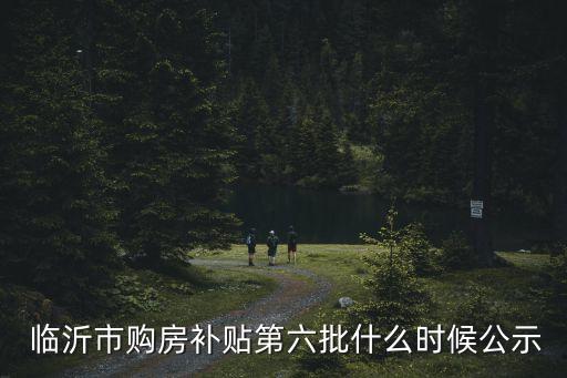  臨沂市購(gòu)房補(bǔ)貼第六批什么時(shí)候公示