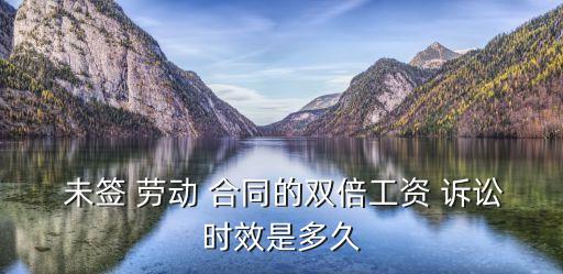 未簽勞動(dòng)合同訴訟有效期,企業(yè)未和員工簽勞動(dòng)合同怎么訴訟