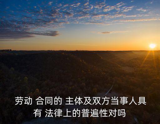 勞動(dòng)合同法律主體有哪些,建立勞動(dòng)合同關(guān)系的主體有哪些