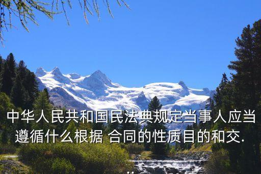 中華人民共和國(guó)民法典規(guī)定當(dāng)事人應(yīng)當(dāng)遵循什么根據(jù) 合同的性質(zhì)目的和交...
