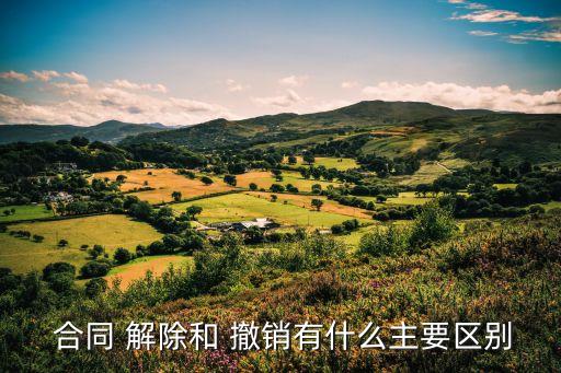 解除合同 撤銷合同,撤銷合同和解除合同的法律效果