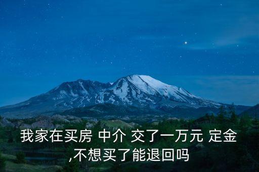 我家在買房 中介 交了一萬元 定金,不想買了能退回嗎