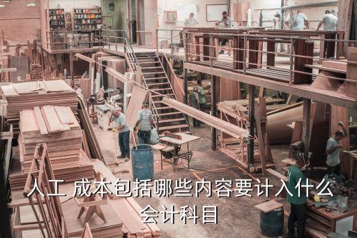  人工 成本包括哪些內(nèi)容要計(jì)入什么會(huì)計(jì)科目