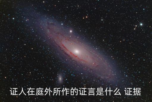證人在庭外所作的證言是什么 證據(jù)