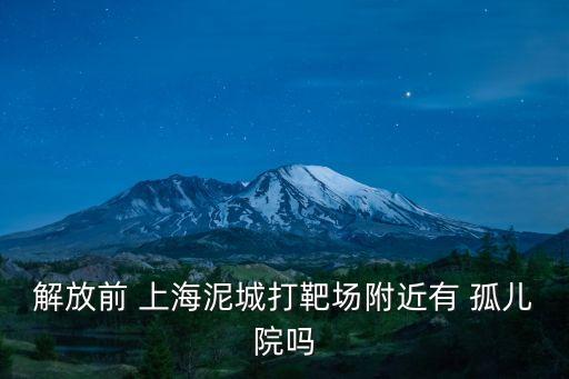 解放前 上海泥城打靶場附近有 孤兒院嗎