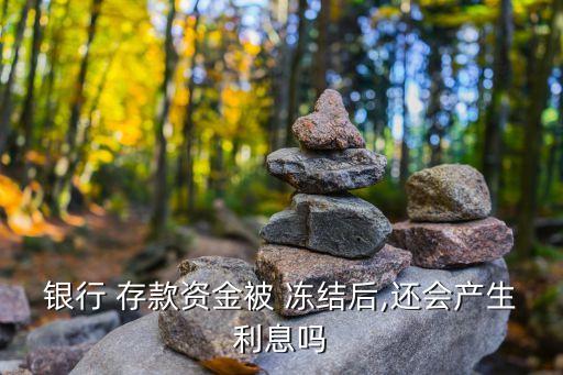 銀行 存款資金被 凍結(jié)后,還會(huì)產(chǎn)生利息嗎