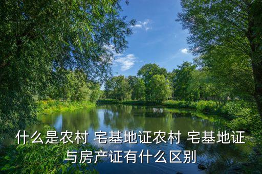 什么是農(nóng)村 宅基地證農(nóng)村 宅基地證與房產(chǎn)證有什么區(qū)別