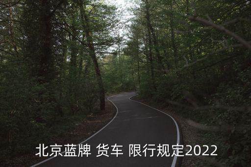  北京藍牌 貨車 限行規(guī)定2022
