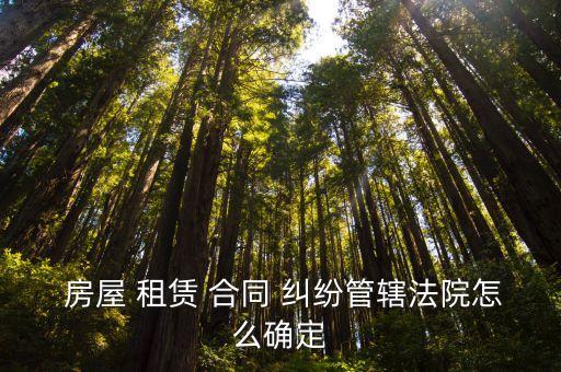  房屋 租賃 合同 糾紛管轄法院怎么確定