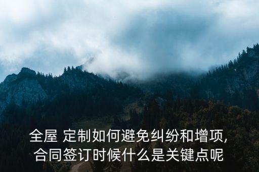  全屋 定制如何避免糾紛和增項, 合同簽訂時候什么是關(guān)鍵點呢