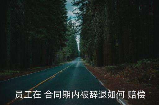  員工在 合同期內(nèi)被辭退如何 賠償