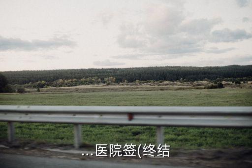 ...醫(yī)院簽(終結(jié)