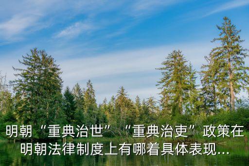明朝“重典治世”“重典治吏”政策在明朝法律制度上有哪著具體表現(xiàn)...