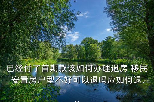 已經(jīng)付了首期款該如何辦理退房 移民 安置房戶型不好可以退嗎應(yīng)如何退...