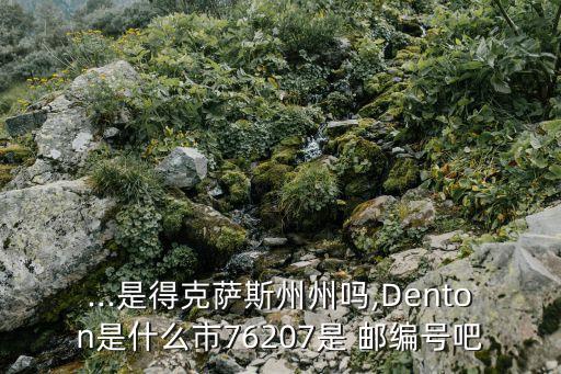 ...是得克薩斯州州嗎,Denton是什么市76207是 郵編號(hào)吧