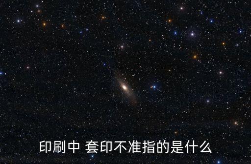 印刷中 套印不準(zhǔn)指的是什么