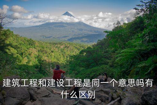 建筑工程和建設(shè)工程是同一個意思嗎有什么區(qū)別