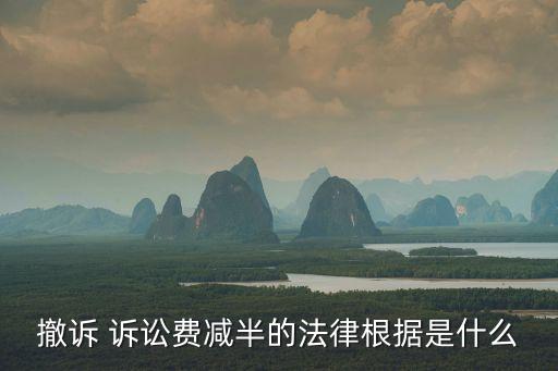 撤訴 訴訟費(fèi)減半的法律根據(jù)是什么