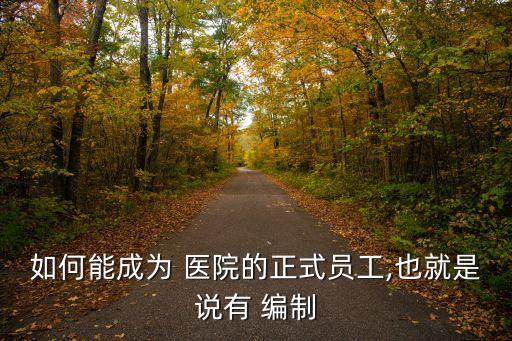 如何能成為 醫(yī)院的正式員工,也就是說有 編制