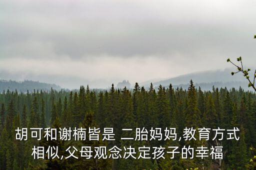 胡可和謝楠皆是 二胎媽媽,教育方式相似,父母觀念決定孩子的幸福