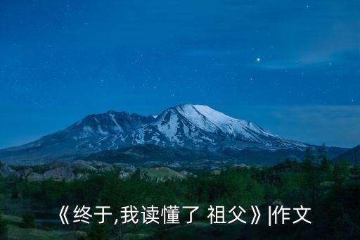 《終于,我讀懂了 祖父》|作文